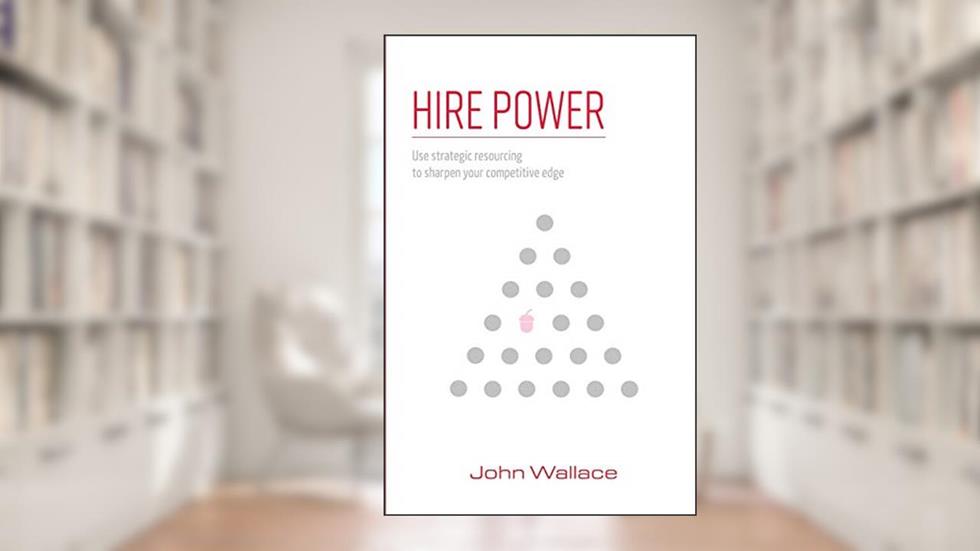 Hire Power: Use strategic resourcing to sharpen your competitive edge, written by John Wallace