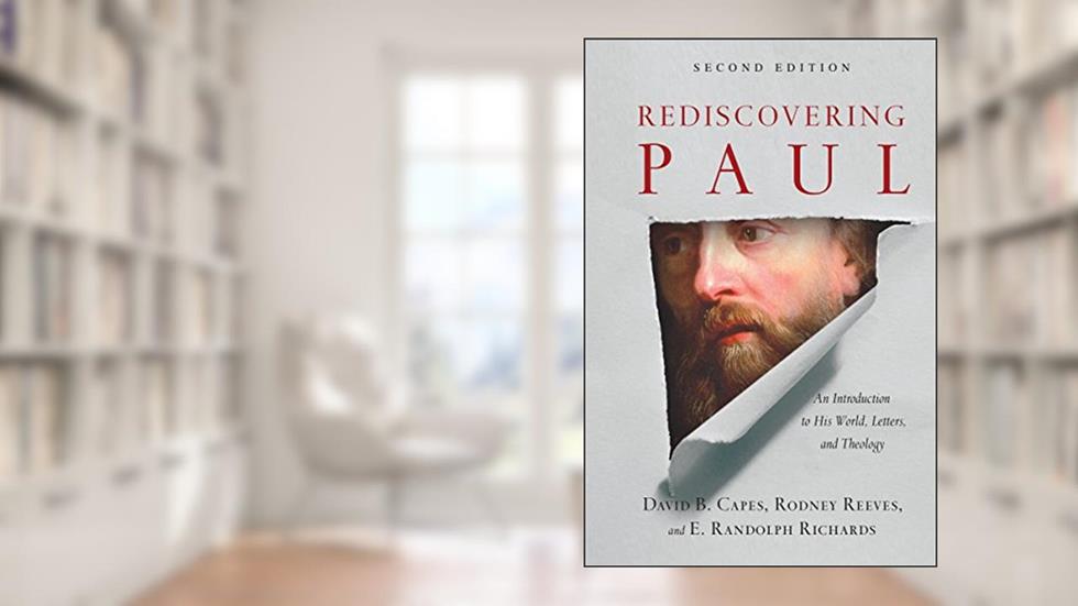 Rediscovering Paul: An Introduction to His World, Letters, and Theology, written by David B. Capes; Rodney Reeves; E. Randolph Richards