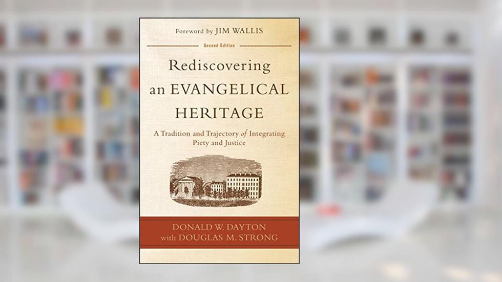 Rediscovering an Evangelical Heritage: A Tradition And Trajectory Of Integrating Piety And Justice, written by Donald W. Dayton