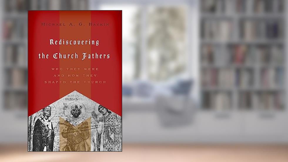 Rediscovering the Church Fathers: Who They Were and How They Shaped the Church, written by Michael A. G. Haykin