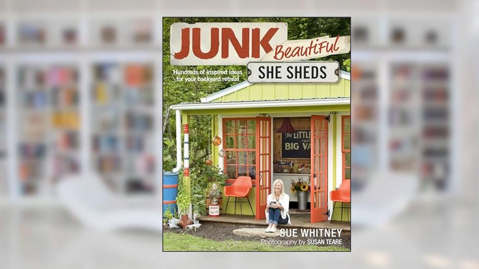 Junk Beautiful: She Sheds: Hundreds of Inspired Ideas for Your Backyard Retreat, written by Sue Whitney