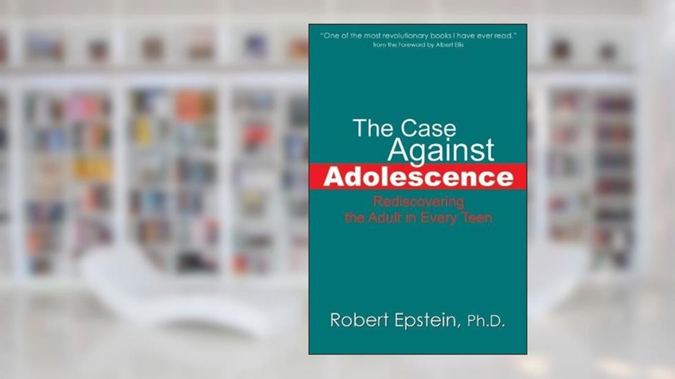 The Case Against Adolescence: Rediscovering the Adult in Every Teen, written by Robert Epstein