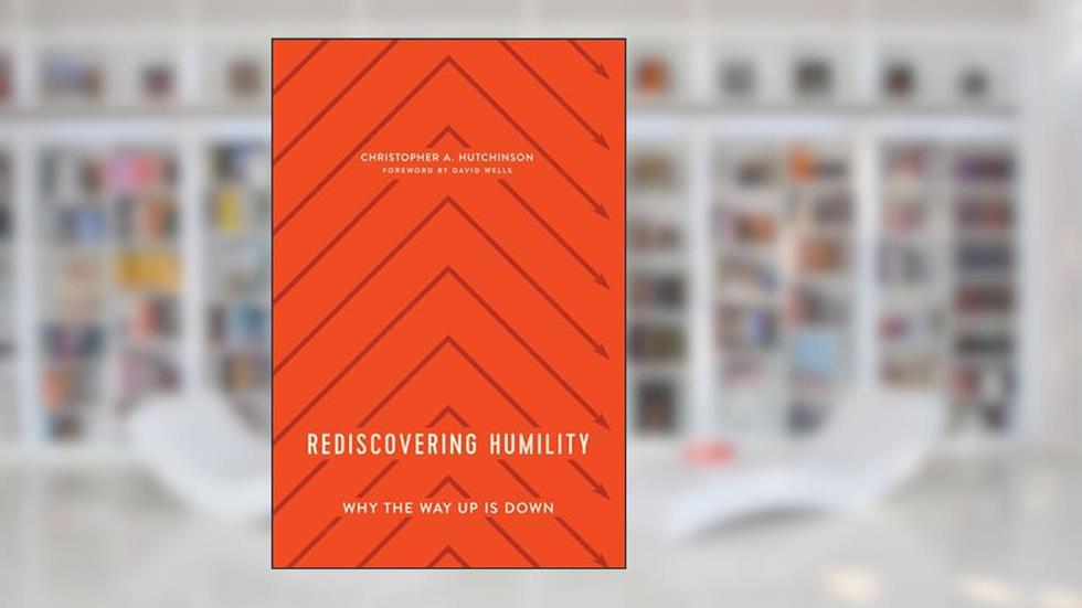 Rediscovering Humility: Why the Way Up is Down, written by Christopher Hutchinson