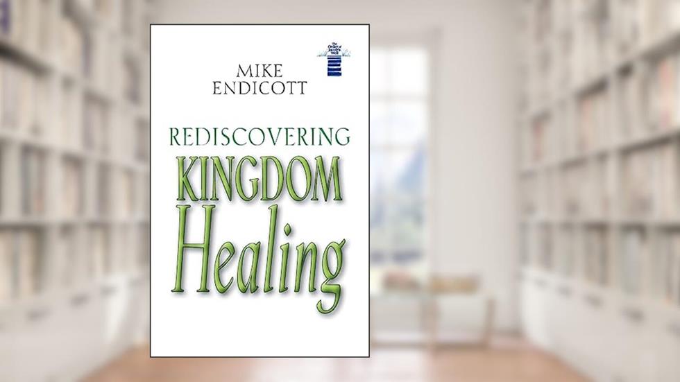 Rediscovering Kingdom Healing, written by Mike Endicott
