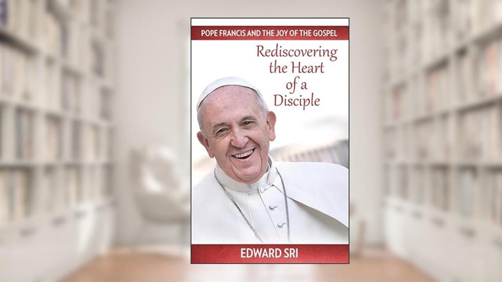Pope Francis and the Joy of the Gospel: Rediscovering the Heart of a Disciple, written by Edward Sri PH D
