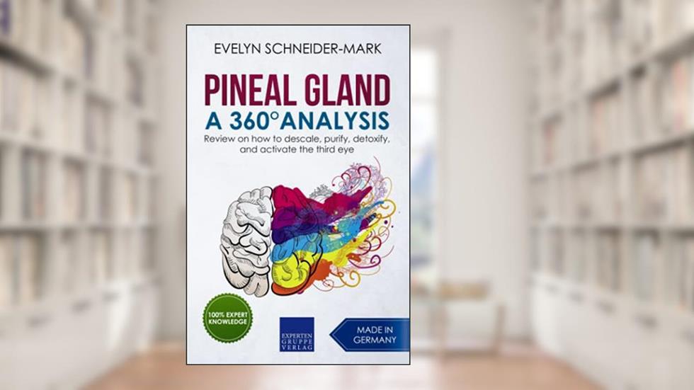 Pineal Gland - A 360° Analysis: Review on how to descale, purify, detoxify, and activate the third eye, written by Evelyn Schneider-Mark
