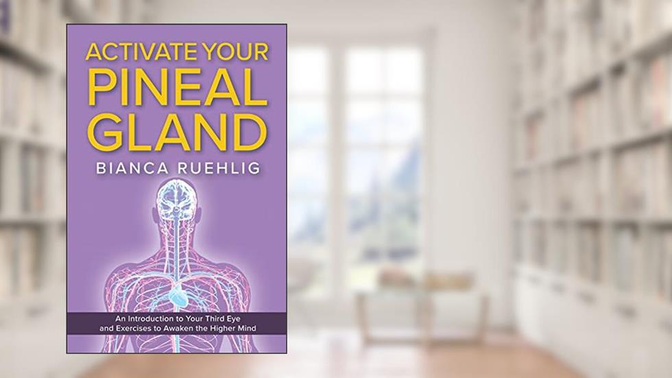 ACTIVATE YOUR PINEAL GLAND: An introduction to your third eye and exercises to awaken the higher mind, written by Bianca Ruehlig