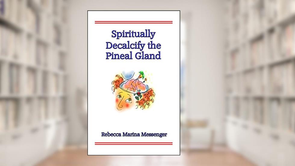 Spiritually Decalcify the Pineal Gland, written by Rebecca Marina Messenger