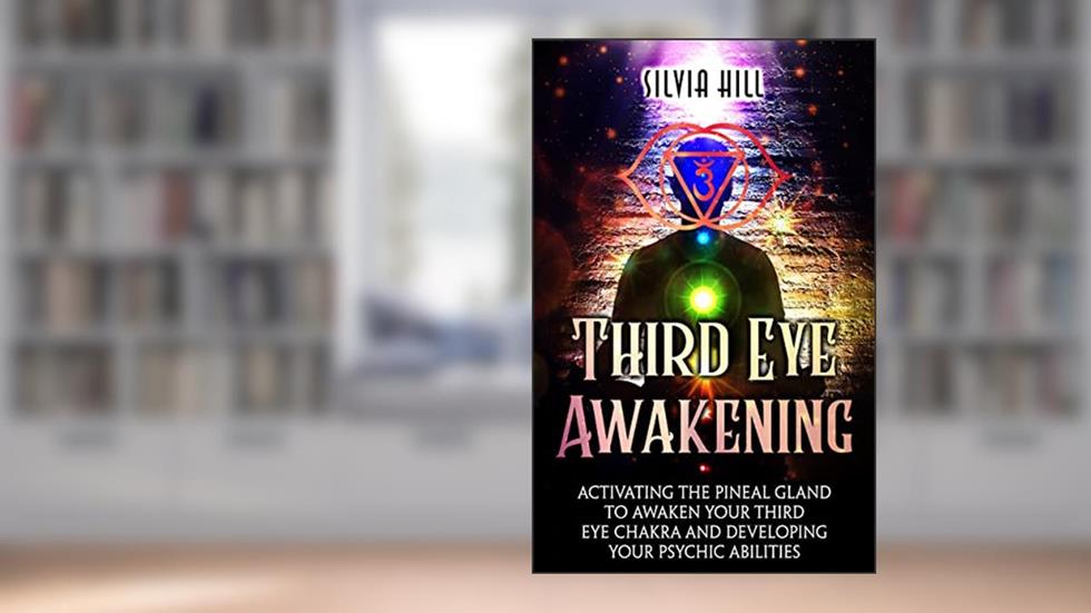 Third Eye Awakening: Activating the Pineal Gland to Awaken Your Third Eye Chakra and Developing Your Psychic Abilities (Psychic Awakening), written by Silvia Hill