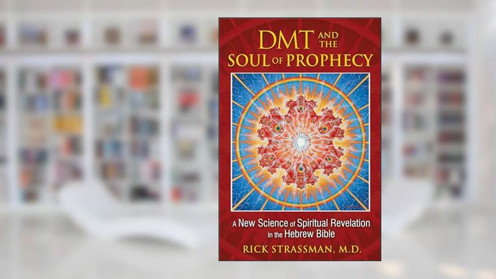 DMT and the Soul of Prophecy: A New Science of Spiritual Revelation in the Hebrew Bible, written by Rick Strassman M.D.
