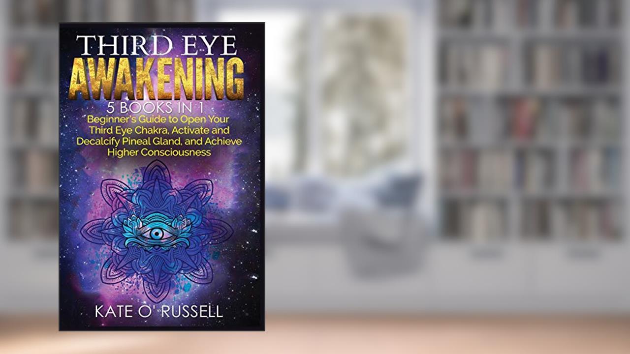 Third Eye Awakening: 5 in 1 Bundle: Beginner's Guide to Open Your Third Eye Chakra, Activate and Decalcify Pineal Gland, and Achieve Higher Consciousness, written by Kate O' Russell