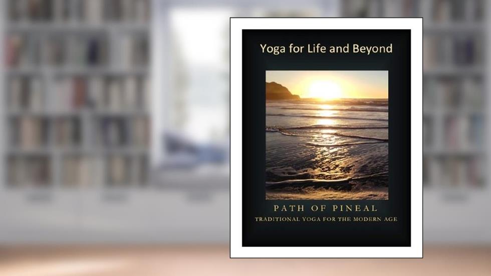 YOGA FOR LIFE AND BEYOND: PATH OF PINEAL (TRADITIONAL YOGA FOR THE MODERN AGE Book 1), written by Rama Chandra Raju Kalidindi