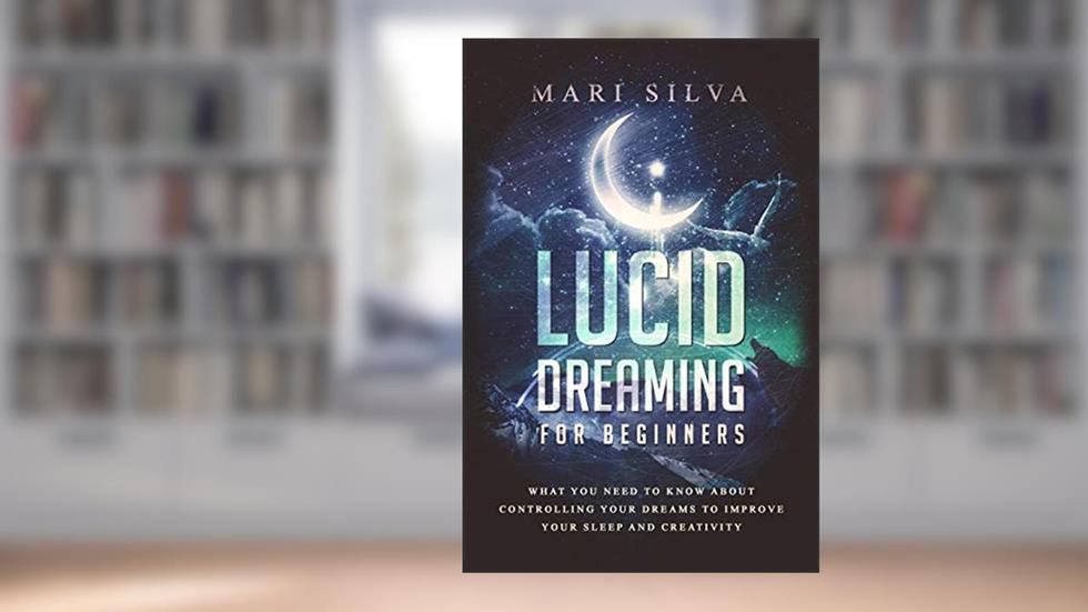 Lucid Dreaming for Beginners: What You Need to Know About Controlling Your Dreams to Improve Your Sleep and Creativity (Extrasensory Perception), written by Mari Silva