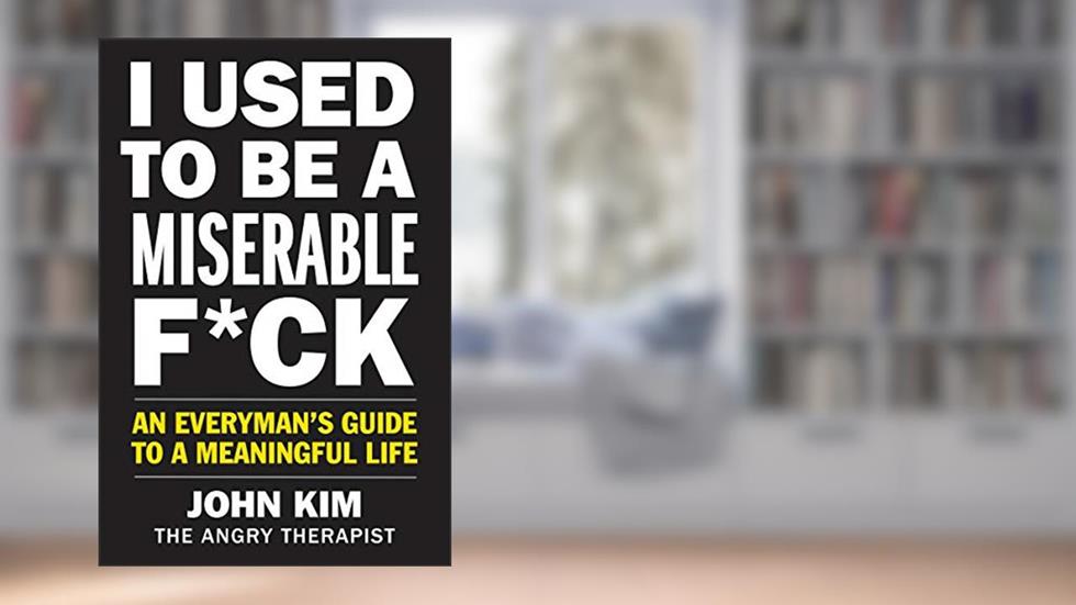 I Used to Be a Miserable F*ck: An Everyman's Guide to a Meaningful Life, written by John Kim