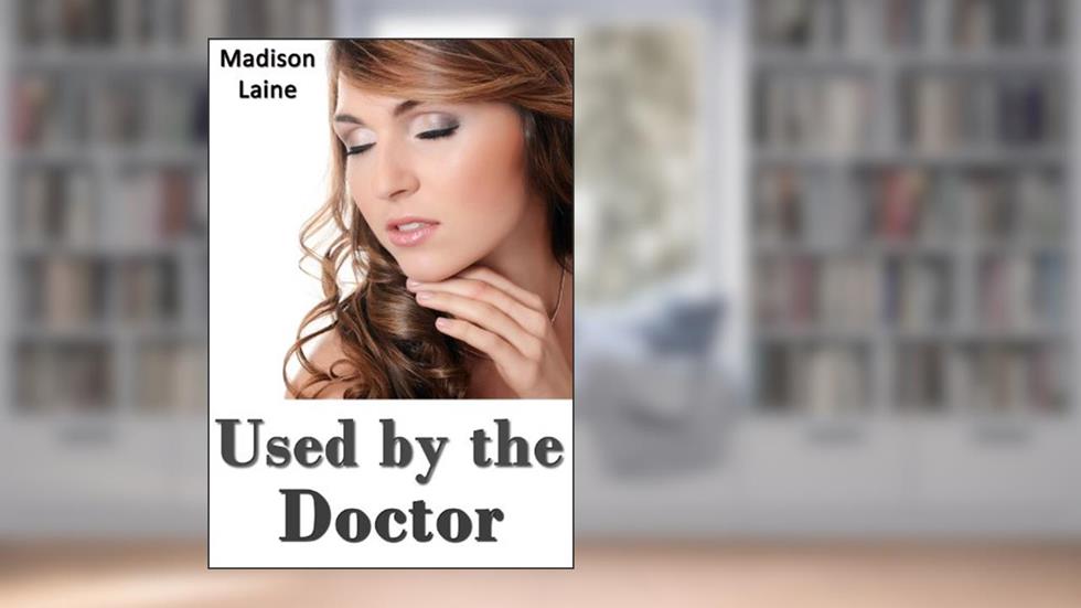 Used by the Doctor (Medical Exam Erotica), written by Madison Laine