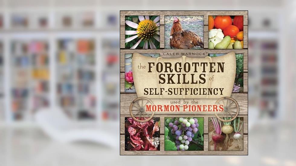 The Forgotten Skills of Self-Sufficiency Used by the Mormon Pioneers [Paperback] Caleb Warnock, written by Caleb Warnock