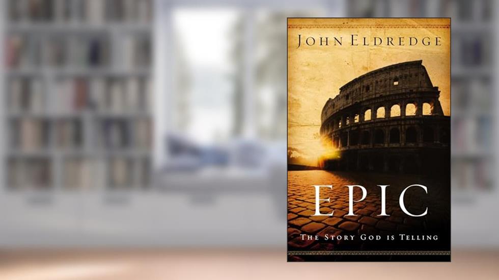 Epic: The Story God Is Telling, written by John Eldredge