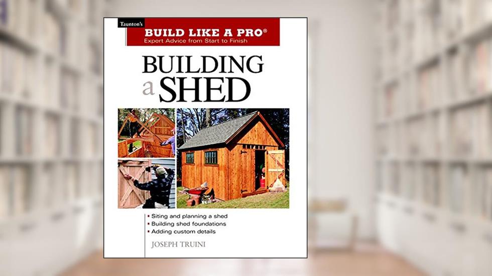 Building a Shed: Siting and Planning a Shed, Building Shed Foundations, Adding Custom Details (Build Like a Pro Series), written by Joseph Truini