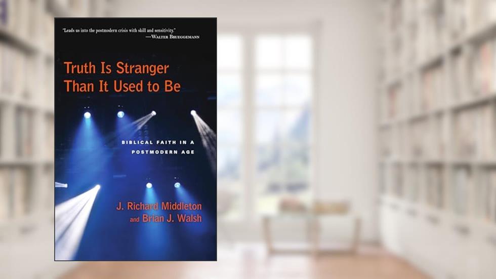 Truth Is Stranger Than It Used to Be: Biblical Faith in a Postmodern Age, written by J. Richard Middleton; Brian J. Walsh