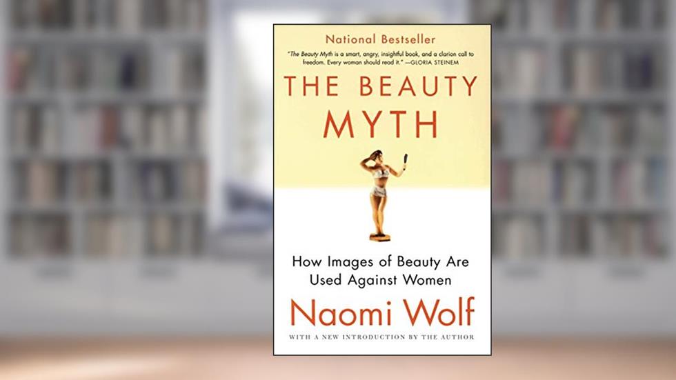 The Beauty Myth: How Images of Beauty Are Used Against Women, written by Naomi Wolf