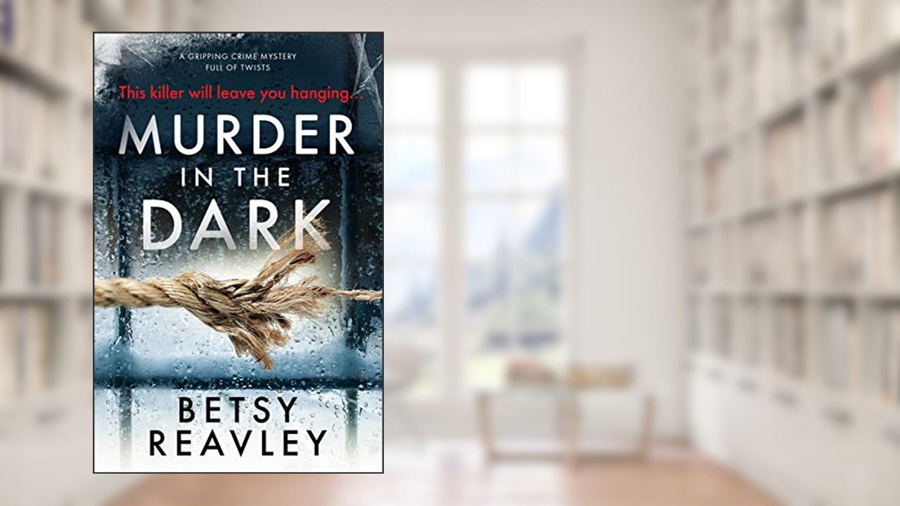 Murder in the Dark: A Gripping Crime Mystery Full of Twists, written by Betsy Reavley