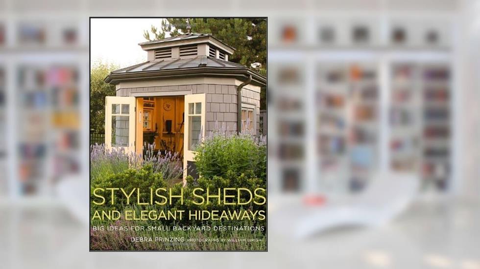 Stylish Sheds and Elegant Hideaways, written by Debra Prinzing