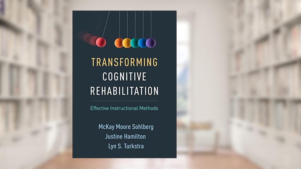 Transforming Cognitive Rehabilitation: Effective Instructional Methods, written by McKay Moore Sohlberg; Justine Hamilton; Lyn S. Turkstra