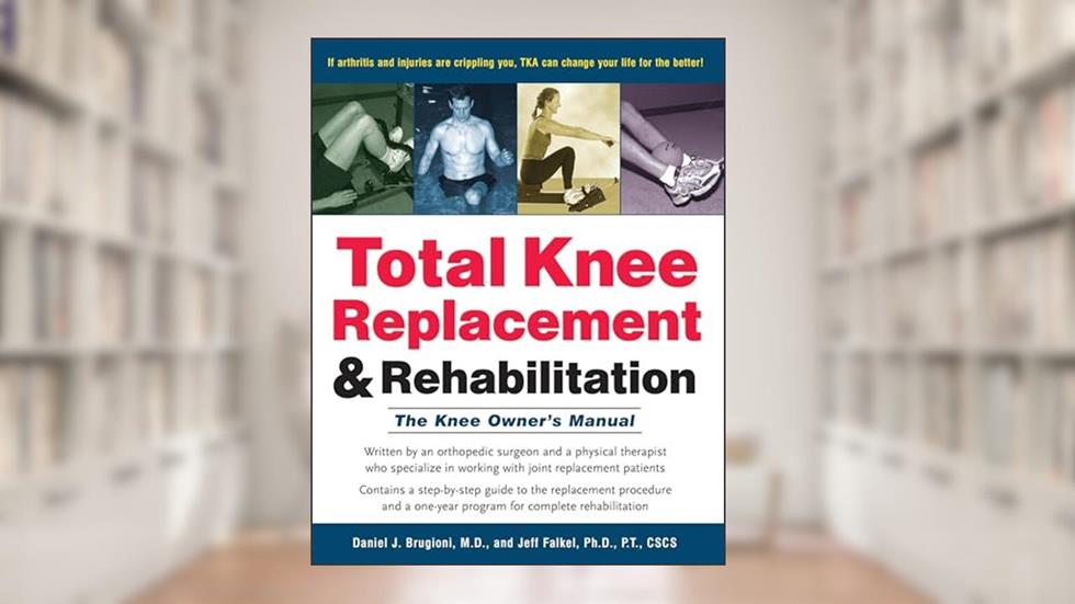 Total Knee Replacement and Rehabilitation: The Knee Owner's Manual, written by M.D. Daniel J. Brugioni; Jeff Falkel Ph.D.  P.T.