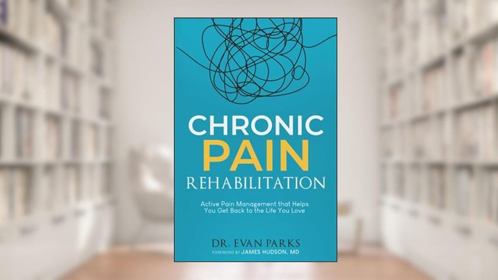Chronic Pain Rehabilitation: Active pain management that helps you get back to the life you love, written by Evan Parks