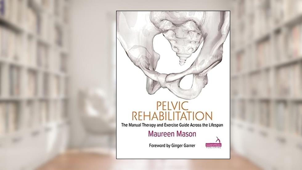 Pelvic Rehabilitation: The Manual Therapy and Exercise Guide Across the Lifespan, written by Maureen M. Mason