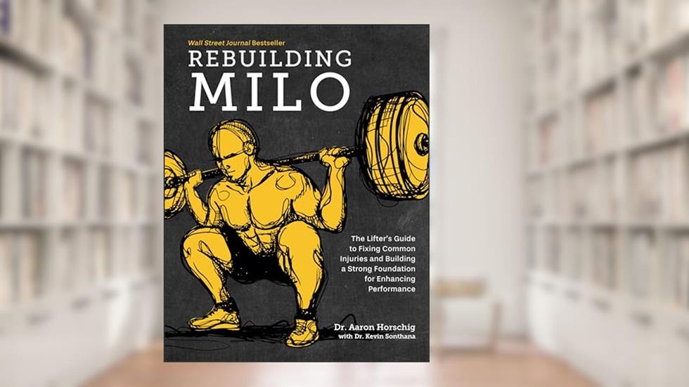 Rebuilding Milo: A Lifter's Guide to Fixing Common Injuries and Building a Strong Foundation for Enhancing Performance, written by Aaron Horschig; Kevin Sonthana