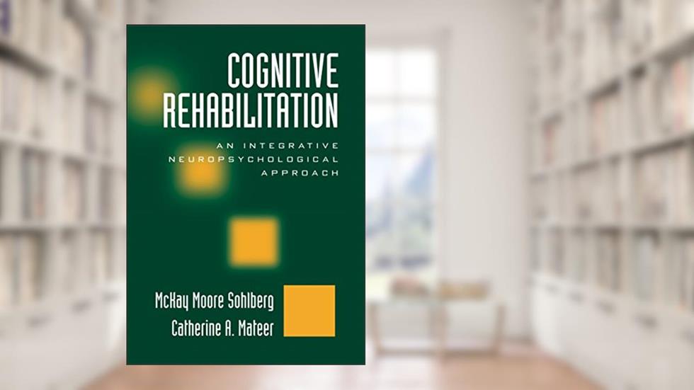 Cognitive Rehabilitation: An Integrative Neuropsychological Approach, written by McKay Moore Sohlberg; Catherine A. Mateer