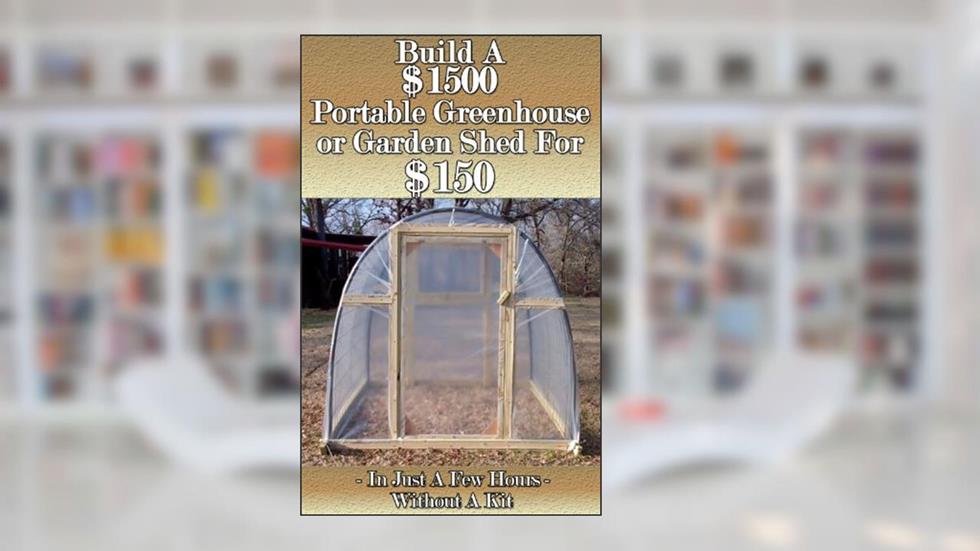 Build a $1500 Portable Greenhouse or Garden Shed For $150 In Just a few hours without a kit!, written by Homestead Advisor