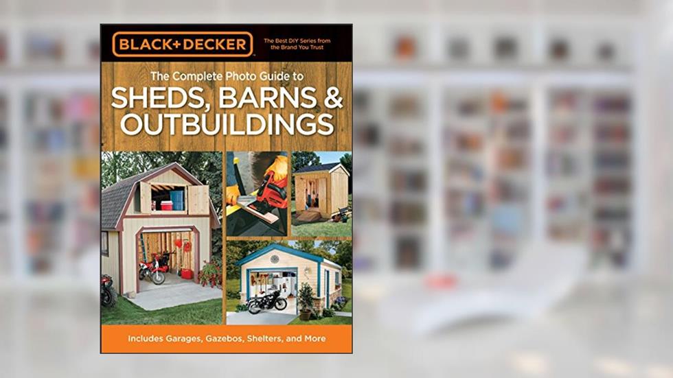 The Complete Photo Guide to Sheds, Barns & Outbuildings (Black & Decker Complete Photo Guide), written by Editors of Creative Publishing