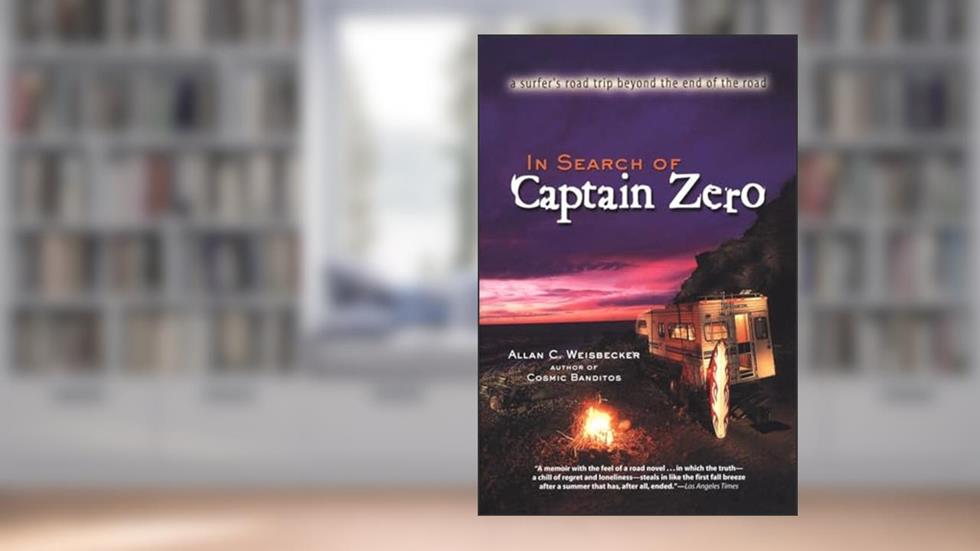 In Search of Captain Zero: A Surfer's Road Trip Beyond the End of the Road, written by Allan Weisbecker