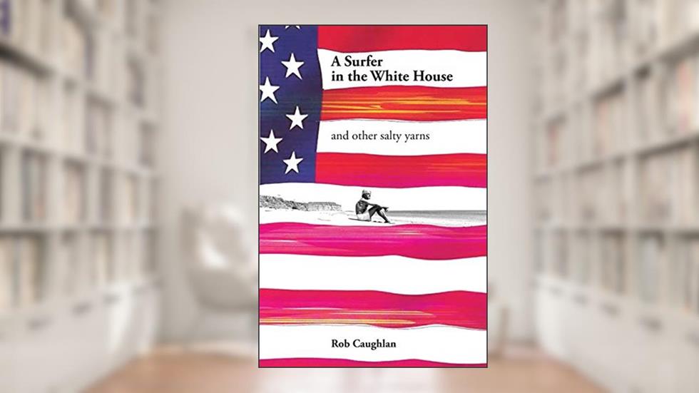 A Surfer In The White House: and other salty yarns, written by Rob Caughlan