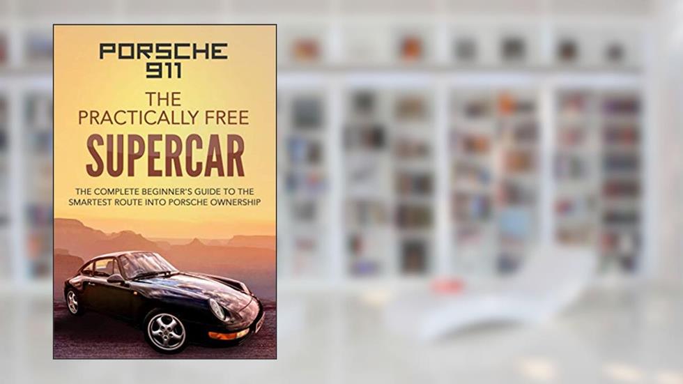 Porsche 911: The Practically Free Supercar: The Complete Beginners Guide to the Smartest Route into Porsche Ownership, written by Mr Robert McGowan BSc.
