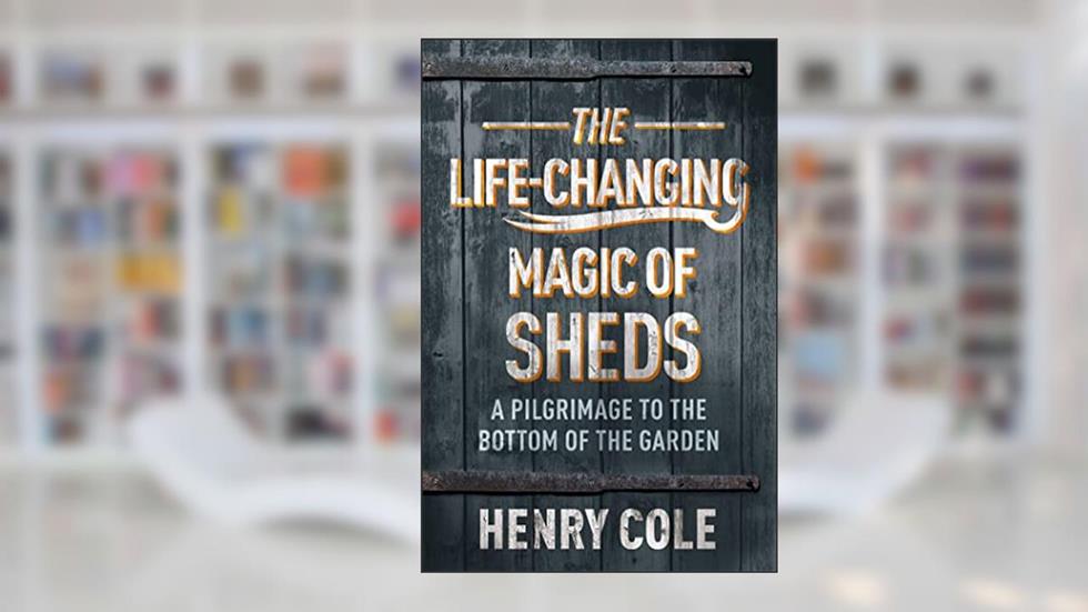 Life Changing Magic of Sheds, written by Henry Cole
