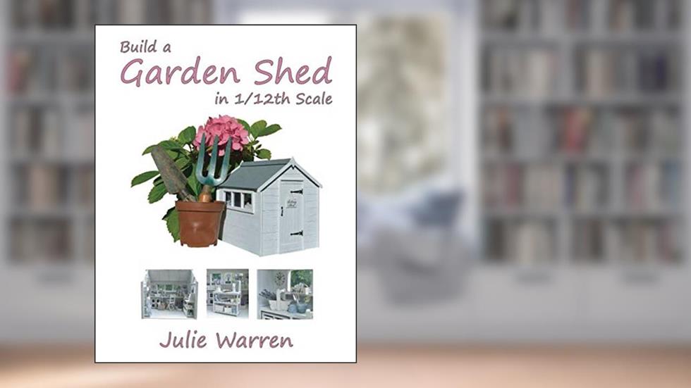 Build A Garden Shed In 1/12th Scale, written by Julie Warren