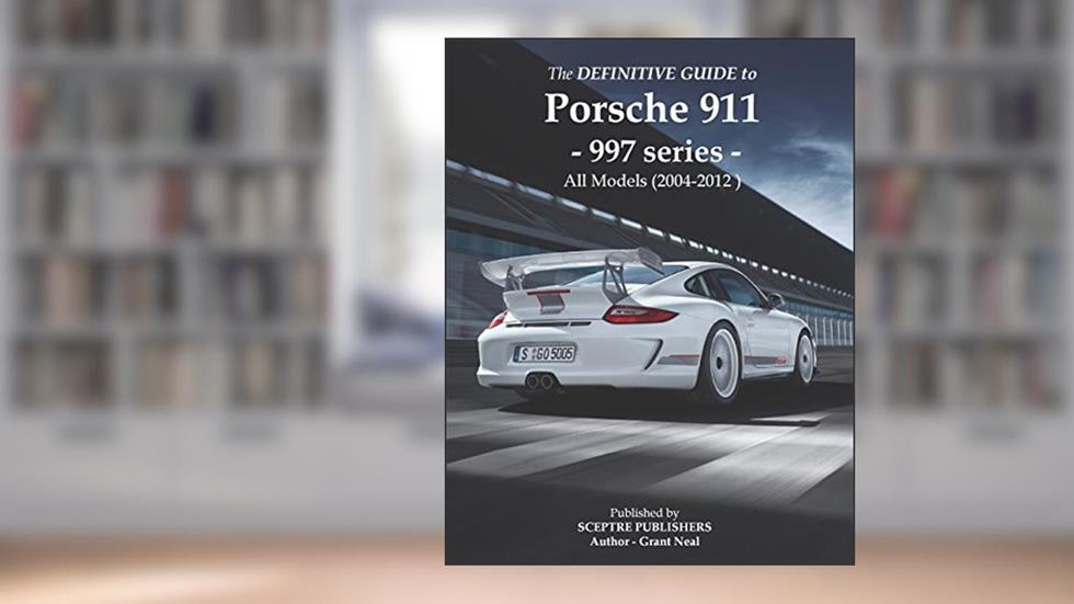The Definitive Guide to Porsche 997 series 911: Don't buy your Porsche without it - Everything you need to know about the 997 series 911, written by Grant Neal