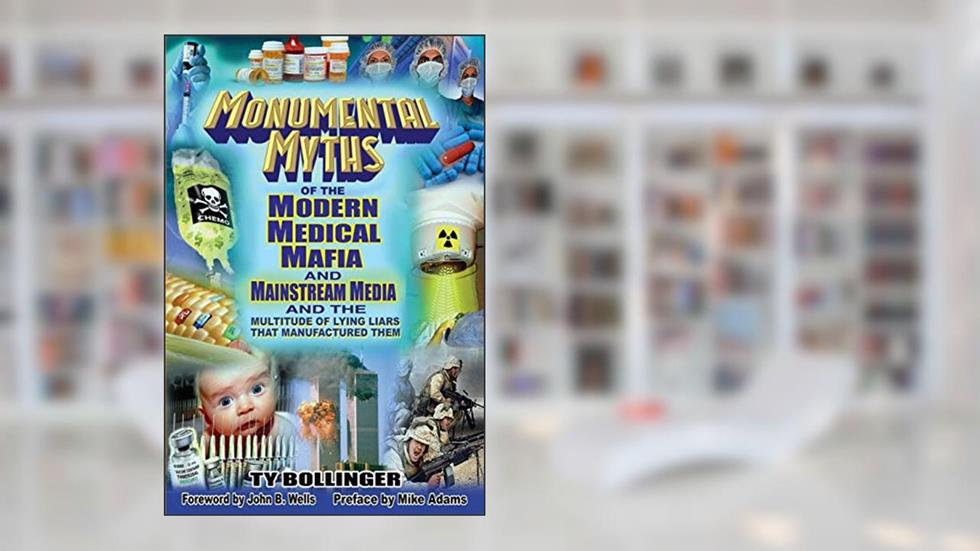 Monumental Myths of the Modern Medical Mafia and Mainstream Media and the Multitude of Lying Liars That Manufactured Them, written by Ty M. Bollinger