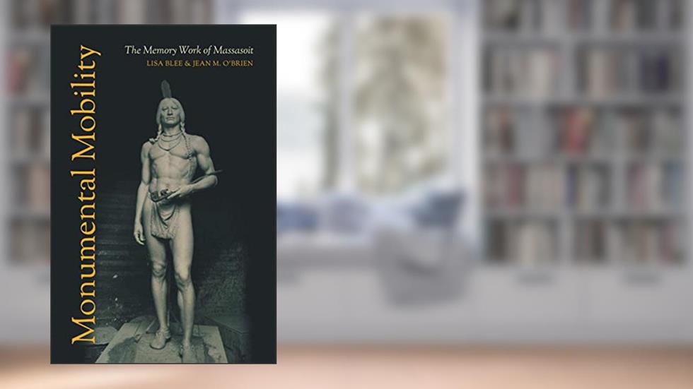 Monumental Mobility: The Memory Work of Massasoit, written by Lisa Blee