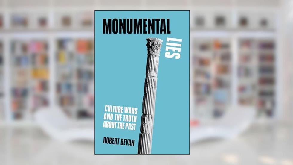 Monumental Lies: Culture Wars and the Truth about the Past, written by Robert Bevan