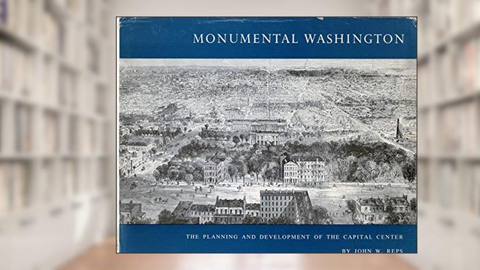 Monumental Washington: The Planning and Development of the Capital Center, written by John William Reps