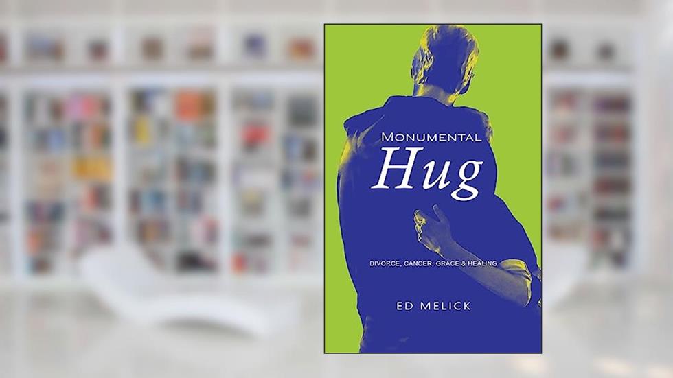 Monumental Hug: Divorce, Cancer, Grace & Healing, written by Ed Melick