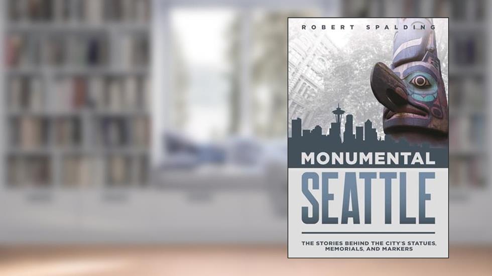 Monumental Seattle: The Stories Behind the City's Statues, Memorials, and Markers, written by Robert Spalding