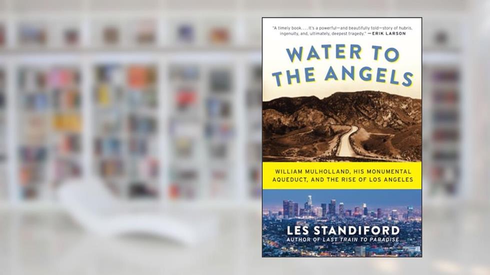 Water to the Angels: William Mulholland, His Monumental Aqueduct, and the Rise of Los Angeles, written by Les Standiford