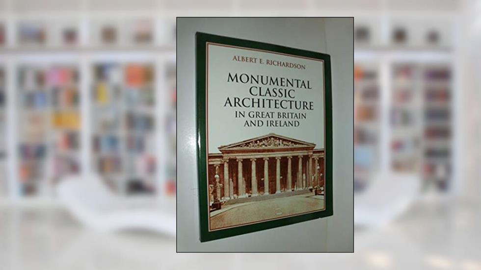 Monumental Classic Architecture in Great Britain and Ireland, written by Albert E. Richardson