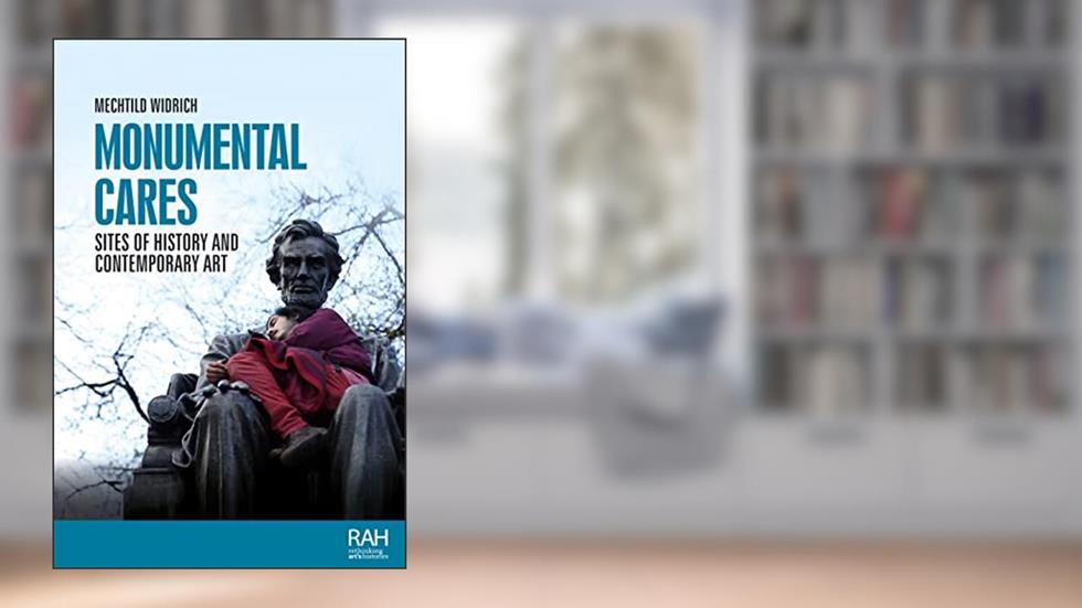 Monumental cares: Sites of history and contemporary art (Rethinking Art's Histories), written by Mechtild Widrich
