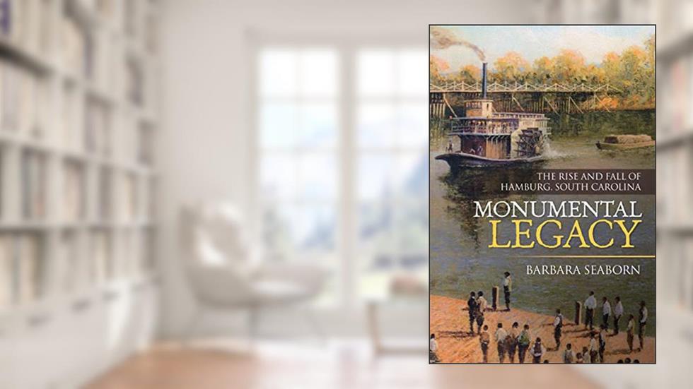 Monumental Legacy: The Rise and Fall of Hamburg, South Carolina, written by Barbara Seaborn